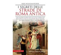 I segreti delle strade di Roma antica. Una nuova storia della Città Eterna nei racconti e nelle leggende delle sue vie, dei suoi vicoli e delle sue piazze