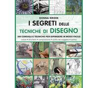 I segreti delle tecniche di disegno. 200 consigli e tecniche per dipingere in modo facile. Ediz. illustrata