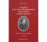 I segreti dell'elettromeopatia del conte Cesare Mattei. Revisione critica e storica dopo le recenti acquisizioni sia della fitoterapia del conte Mattei, sia della elettricita' vegetale.