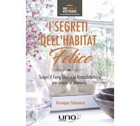 I segreti dell'habitat felice. Scopri il Feng Shui e la bioarchitettura per vivere in armonia