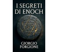 I segreti di Enoch: Le verità censurate che la Chiesa non vuole farci sapere sul profeta perduto