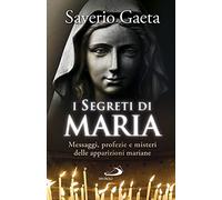 I segreti di Maria. Messaggi, profezie e misteri delle apparizioni mariane