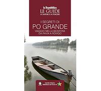 I segreti di Po grande. Viaggio nella biosfera da Pavia a Rovigo. Le guide ai sapori e ai piaceri