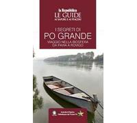 I segreti di Po grande. Viaggio nella biosfera da Pavia a Rovigo. Le guide ai sapori e ai piaceri