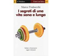 I segreti di una vita sana e lunga. Salute e benessere oggi e domani