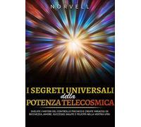 I segreti universali della potenza telecosmica. Svelate i misteri del controllo psichico e create miracoli di ricchezza, amore, successo, salute e felicità nella vostra vita!