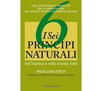 I sei principi naturali nell'impresa e nella società civile. Una sorprendente proposta per la rigenerazione del nostro sistema economico-sociale