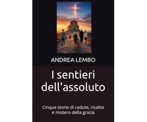 I sentieri dell'assoluto: Cinque storie di cadute, risalite e mistero della grazia