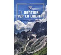 I sentieri per la libertà. Itinerari per conoscere le montagne della seconda guerra mondiale e della Resistenza