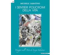 I sentieri policromi della vita. Viaggio nell'arte di Luigi Sabatino
