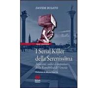 I serial killer della Serenissima. Assassini, sadici e stupratori della Repubblica di Venezia