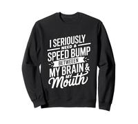 I Seriously Need A Speed Bump Between My Brain And My Mouth Felpa