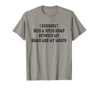 I Seriously Need A Speed Bump Between My Brain And My Mouth Maglietta