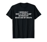 I Seriously Need a Speed Bump Between My Brain And My Mouth Maglietta