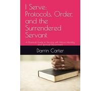 I Serve: Protocols, Order, and the Surrendered Servant: A Practical Guide to Serving with Honor, Humility, and Spiritual Discernment