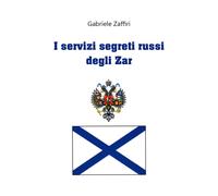 I servizi segreti russi degli zar di Gabriele Zaffiri, 2020, Youcanprint