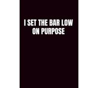 I Set The Bar Low On Purpose: A Blank Notebook For Realistic Goals, Reduced Pressure, And Doing Just Enough