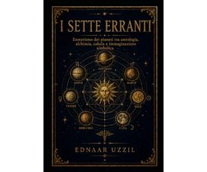 I sette erranti: Esoterismo dei pianeti tra astrologia, alchimia, cabala e immaginazione simbolica