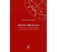 I sette metalli. L'azione dell'essenza metallica sul cosmo, la terra, l'uomo