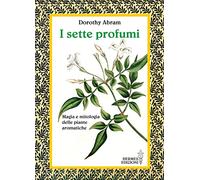 I sette profumi. Magia e mitologia delle piante aromatiche