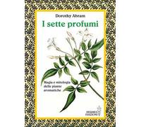 I sette profumi. Magia e mitologia delle piante aromatiche