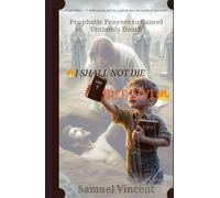 I SHALL NOT DIE BUT LIVE: Prophetic Prayers to Cancel Untimely Death