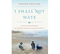 I Shall Not Hate: A Gaza Doctor's Journey On The Road To Peace And Human Dignity