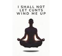 I Shall Not Let Cunts Wind Me Up: A Lined Journal for Writing, Notes and Keeping Your Cool: Lined pages, 6" x 9", 100 pages, swear word, gag gift