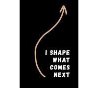 I Shape What Comes Next: Inspiration, Motivation, Journal, Notebook To Write