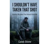 I Shouldn’t Have Taken That Shot: Hunting Mistakes That Almost Killed Me