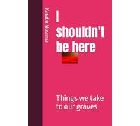 I shouldn't be here: Things we take to our graves