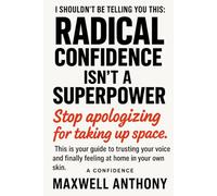 I shouldn't be telling you this: Radical Confidence Isn't a Superpower.: Stop apologizing for taking up space. This is your guide to trusting your voice and finally feeling at home in your own skin.