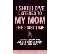 I Should've Listened To My Mom The First Time: A Notebook For All The Things Mom Was Right About; For People Who Finally Get It