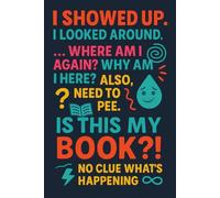 I Showed Up. I Looked Around...Where Am I Again?: A Funny Gift Notebook for Co-workers, Friends, Bosses, Family and Busy Momms - Perfect Gag Journal for Work, Secret Santa, or Gifts Exchange!