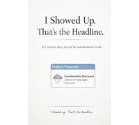 I Showed Up. That's the Headline.: A 5- Minute Daily Journal for Overwhelmed Minds