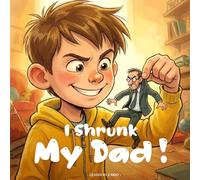 I Shrunk My Dad！: A Funny and Heartwarming Story About Seeing Things from a Different Perspective.