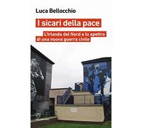 I sicari della pace. L'Irlanda del Nord e lo spettro di una nuova guerra civile