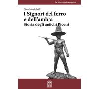 I Signori del ferro e dell'ambra. Storia degli antichi Piceni - Menichelli Lina