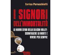 I signori dell'immortalità. La nuova sfida della Silicon Valley: sconfigge...