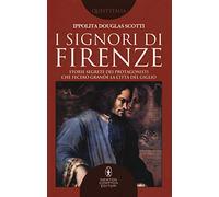 I signori di Firenze. Storie segrete dei protagonisti che fecero grande la città del giglio