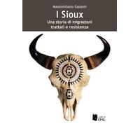 I Sioux. Una storia di migrazioni, trattati e resistenza - Galanti Massimiliano