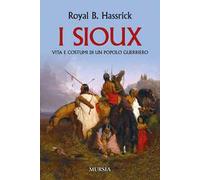 I sioux. Vita e costumi di un popolo guerriero. Nuova ediz.