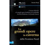 I sistemi difensivi e le grandi opere fortificate in Lombardia tra l'età moderna e la Grande Guerra. Vol. 2: grandi opere in caverna della Frontiera Nord, Le.