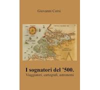 I sognatori del '500. Viaggiatori, cartografi, astronomi