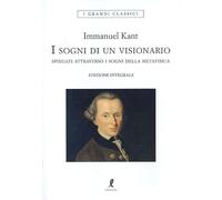 I sogni di un visionario spiegati coi sogni della metafisica. Ediz. integrale