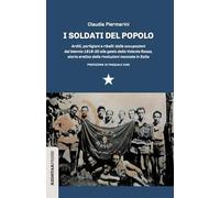 I soldati del popolo. Arditi, partigiani e ribelli: dalle occupazioni del biennio 1919-20 alle gesta della Volante Rossa, storia eretica delle rivoluzioni mancate in Italia