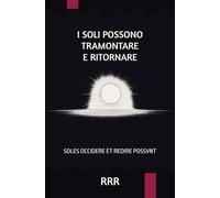 I SOLI POSSONO TRAMONTARE E RITORNARE: SOLES OCCIDERE ET REDIRE POSSVNT