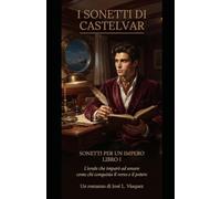 I SONETTI DI CASTELVAR SONETTI PER UN IMPERO LIBRO I: L'erede che ha imparato ad amare come chi conquista il verso e il potere