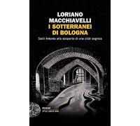 I sotterranei di Bologna. Sarti Antonio alla scoperta di una città segreta
