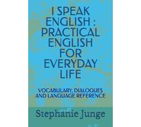 I SPEAK ENGLISH : PRACTICAL ENGLISH FOR EVERYDAY LIFE: VOCABULARY, DIALOGUES AND LANGUAGE REFERENCE